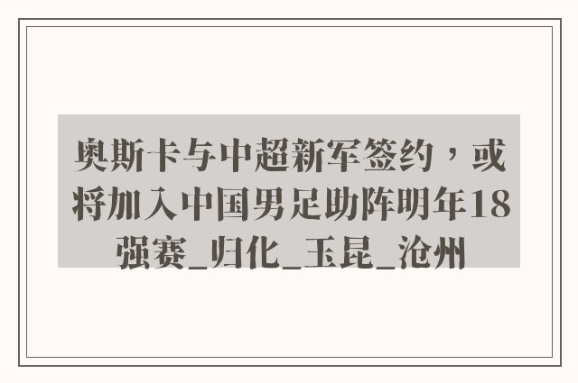 奥斯卡与中超新军签约，或将加入中国男足助阵明年18强赛_归化_玉昆_沧州