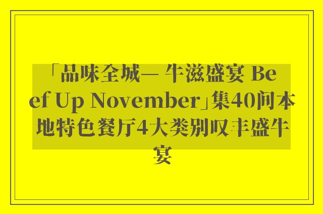 「品味全城— 牛滋盛宴 Beef Up November」集40间本地特色餐厅4大类别叹丰盛牛宴