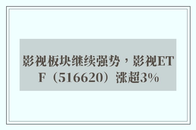 影视板块继续强势，影视ETF（516620）涨超3%