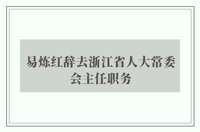 易炼红辞去浙江省人大常委会主任职务