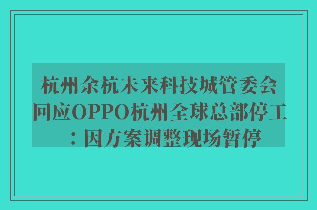 杭州余杭未来科技城管委会回应OPPO杭州全球总部停工：因方案调整现场暂停