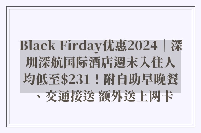 Black Firday优惠2024｜深圳深航国际酒店週末入住人均低至$231！附自助早晚餐、交通接送 额外送上网卡