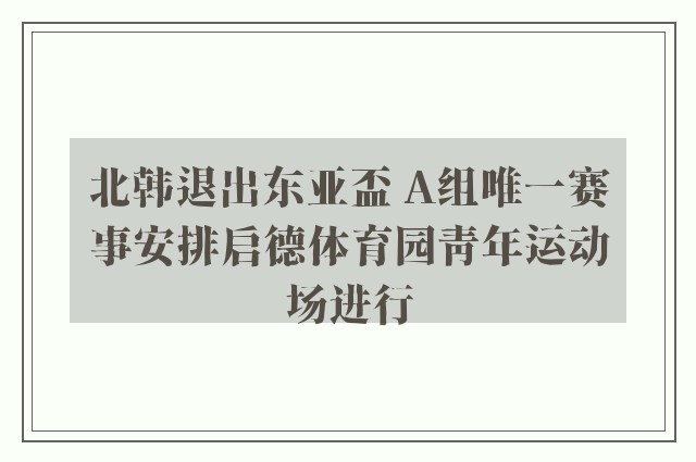 北韩退出东亚盃 A组唯一赛事安排启德体育园青年运动场进行