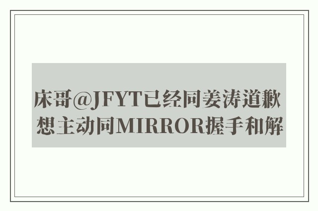 床哥@JFYT已经同姜涛道歉 想主动同MIRROR握手和解