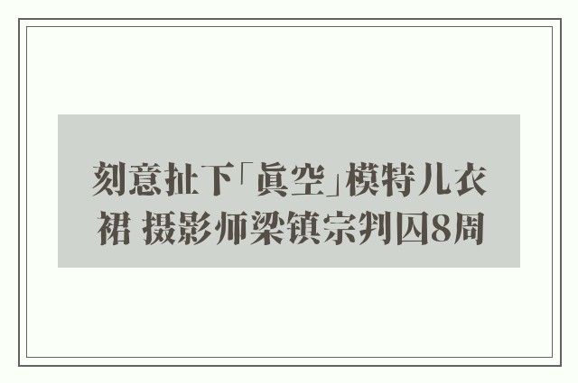 刻意扯下「真空」模特儿衣裙 摄影师梁镇宗判囚8周