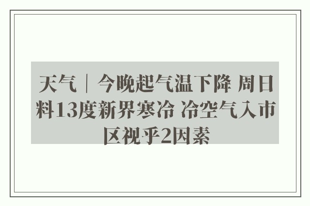 天气｜今晚起气温下降 周日料13度新界寒冷 冷空气入市区视乎2因素