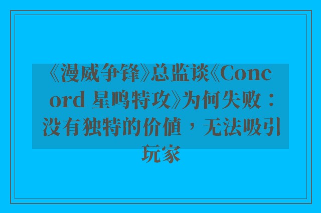 《漫威争锋》总监谈《Concord 星鸣特攻》为何失败：没有独特的价值，无法吸引玩家