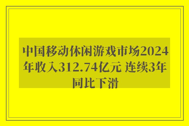 中国移动休闲游戏市场2024年收入312.74亿元 连续3年同比下滑