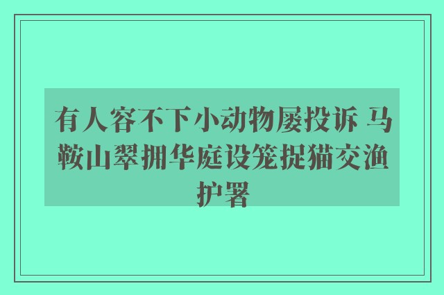 有人容不下小动物屡投诉 马鞍山翠拥华庭设笼捉猫交渔护署