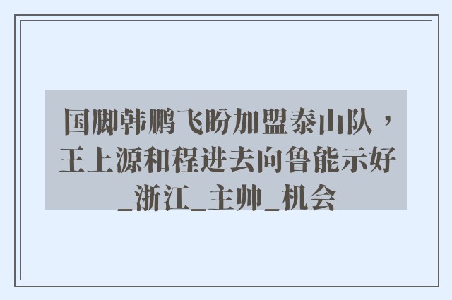 国脚韩鹏飞盼加盟泰山队，王上源和程进去向鲁能示好_浙江_主帅_机会