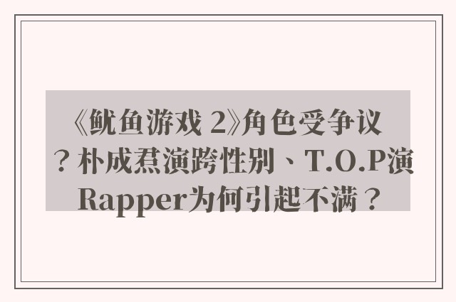 《鱿鱼游戏 2》角色受争议？朴成焄演跨性别、T.O.P演Rapper为何引起不满？