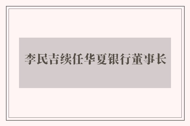 李民吉续任华夏银行董事长