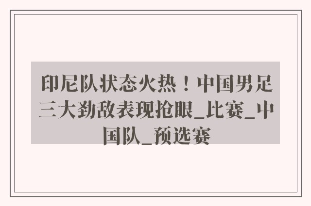 印尼队状态火热！中国男足三大劲敌表现抢眼_比赛_中国队_预选赛