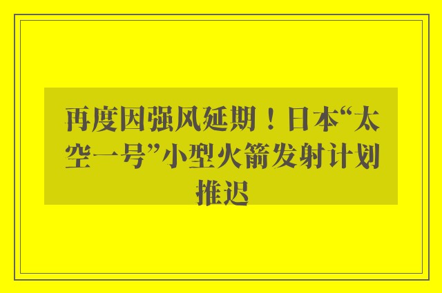 再度因强风延期！日本“太空一号”小型火箭发射计划推迟