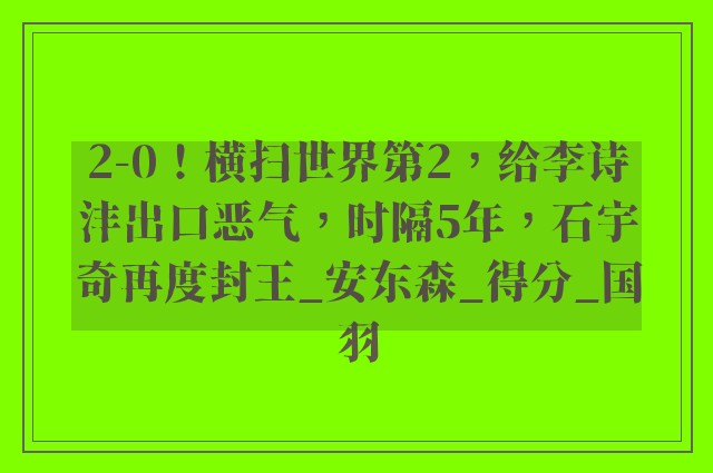 2-0！横扫世界第2，给李诗沣出口恶气，时隔5年，石宇奇再度封王_安东森_得分_国羽