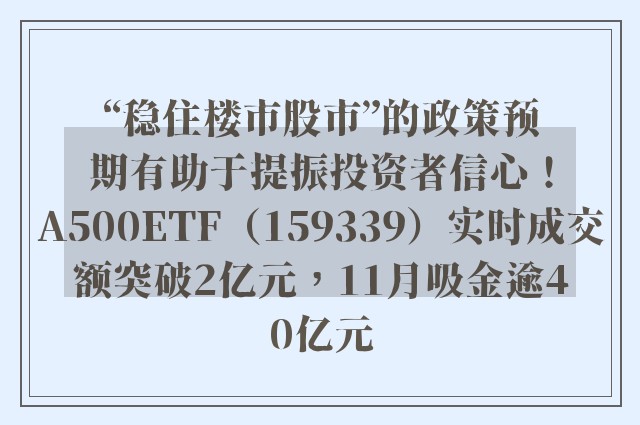 “稳住楼市股市”的政策预期有助于提振投资者信心！A500ETF（159339）实时成交额突破2亿元，11月吸金逾40亿元