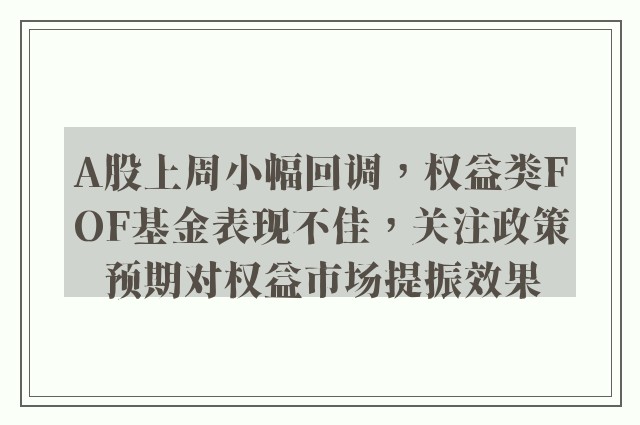 A股上周小幅回调，权益类FOF基金表现不佳，关注政策预期对权益市场提振效果