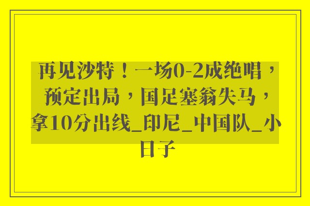 再见沙特！一场0-2成绝唱，预定出局，国足塞翁失马，拿10分出线_印尼_中国队_小日子