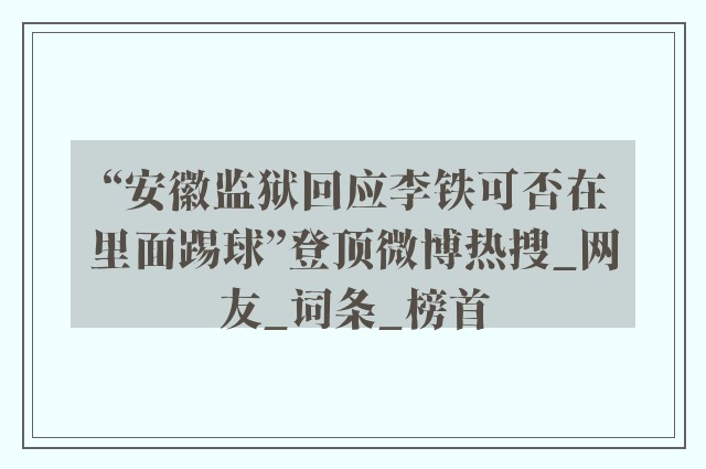 “安徽监狱回应李铁可否在里面踢球”登顶微博热搜_网友_词条_榜首