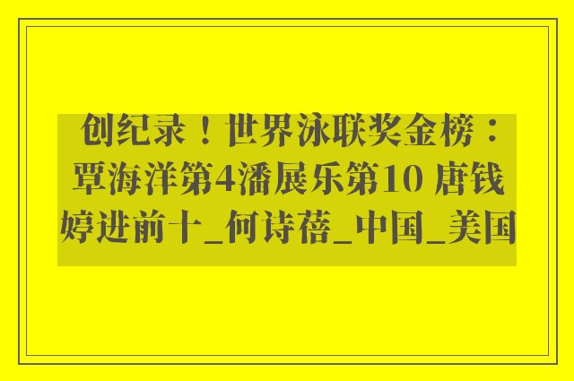 创纪录！世界泳联奖金榜：覃海洋第4潘展乐第10 唐钱婷进前十_何诗蓓_中国_美国