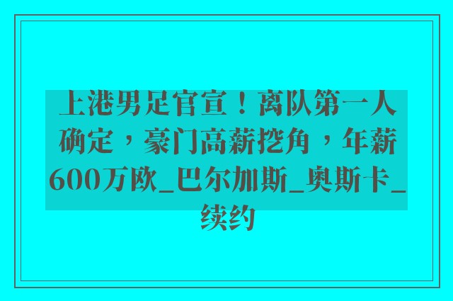 上港男足官宣！离队第一人确定，豪门高薪挖角，年薪600万欧_巴尔加斯_奥斯卡_续约