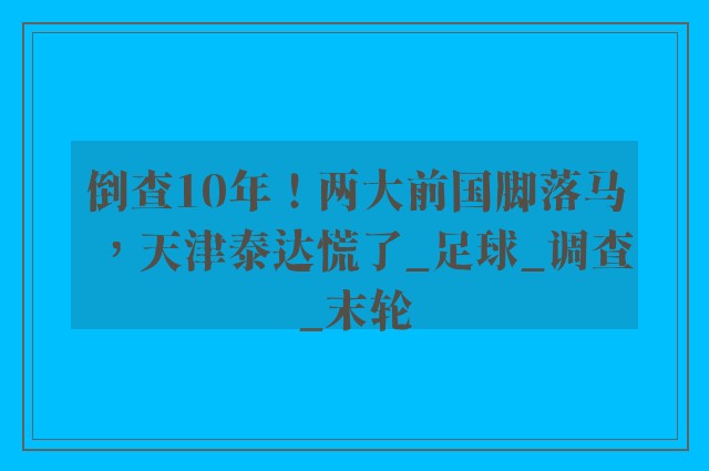 倒查10年！两大前国脚落马，天津泰达慌了_足球_调查_末轮