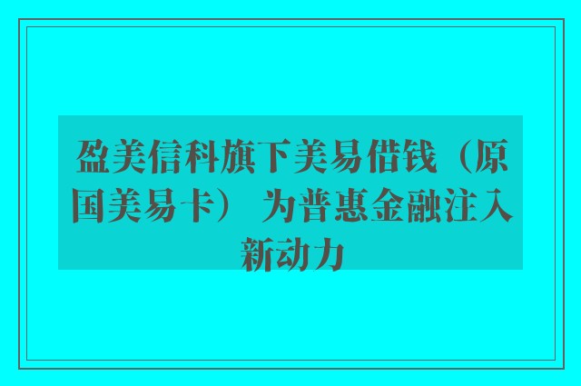 盈美信科旗下美易借钱（原国美易卡） 为普惠金融注入新动力