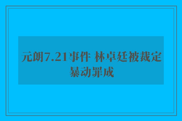 元朗7.21事件 林卓廷被裁定暴动罪成