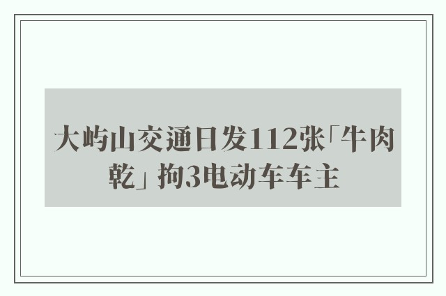 大屿山交通日发112张「牛肉乾」 拘3电动车车主