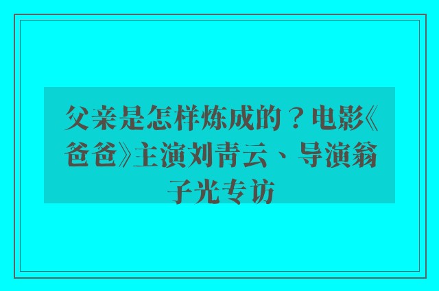 父亲是怎样炼成的？电影《爸爸》主演刘青云、导演翁子光专访