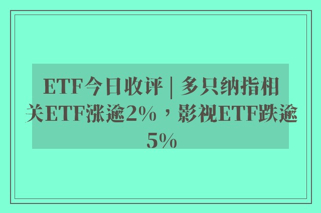 ETF今日收评 | 多只纳指相关ETF涨逾2%，影视ETF跌逾5%