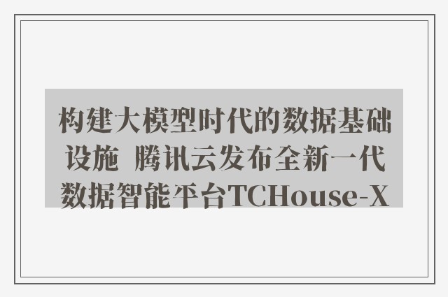 构建大模型时代的数据基础设施  腾讯云发布全新一代数据智能平台TCHouse-X