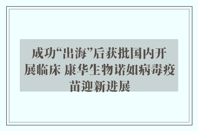 成功“出海”后获批国内开展临床 康华生物诺如病毒疫苗迎新进展