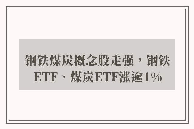 钢铁煤炭概念股走强，钢铁ETF、煤炭ETF涨逾1%