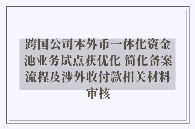 跨国公司本外币一体化资金池业务试点获优化 简化备案流程及涉外收付款相关材料审核