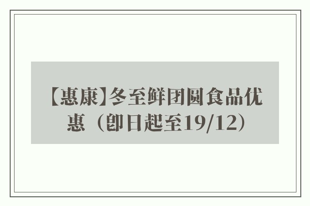 【惠康】冬至鲜团圆食品优惠（即日起至19/12）