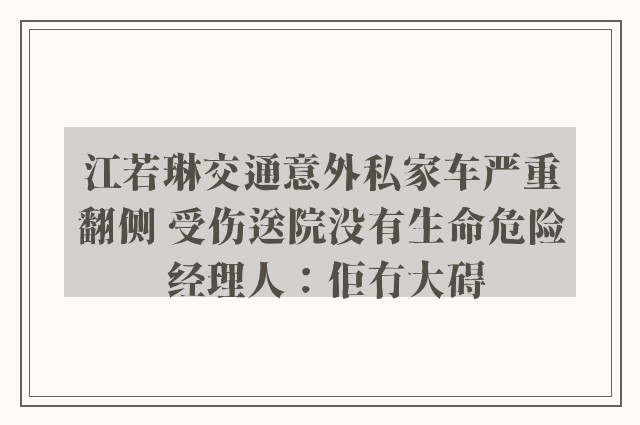 江若琳交通意外私家车严重翻侧 受伤送院没有生命危险 经理人：佢冇大碍