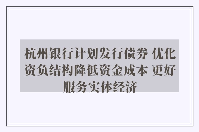 杭州银行计划发行债券 优化资负结构降低资金成本 更好服务实体经济