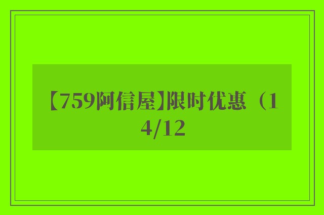 【759阿信屋】限时优惠（14/12