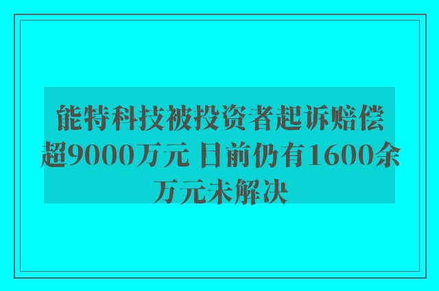 能特科技被投资者起诉赔偿超9000万元 目前仍有1600余万元未解决