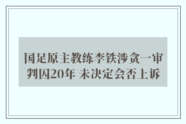 国足原主教练李铁涉贪一审判囚20年 未决定会否上诉