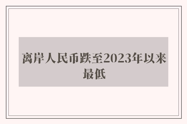 离岸人民币跌至2023年以来最低