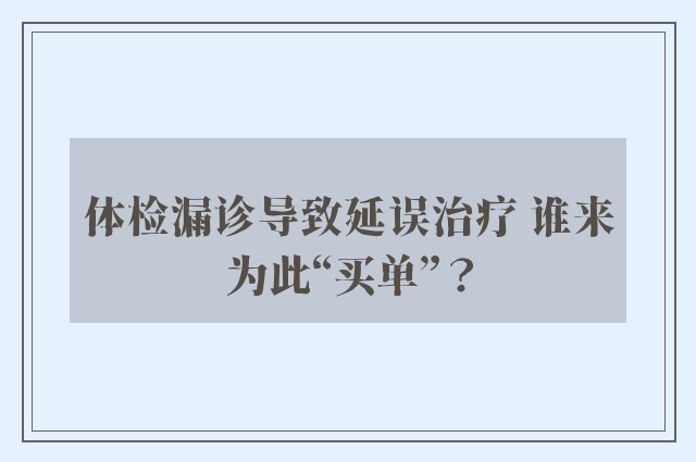 体检漏诊导致延误治疗 谁来为此“买单”？