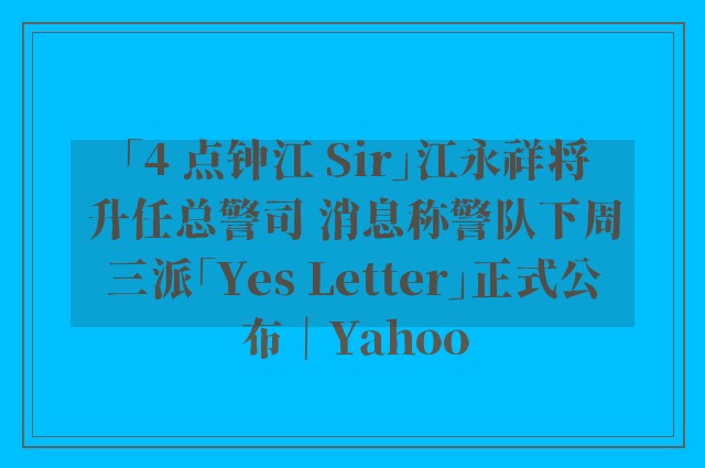 「4 点钟江 Sir」江永祥将升任总警司 消息称警队下周三派「Yes Letter」正式公布｜Yahoo