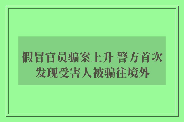 假冒官员骗案上升 警方首次发现受害人被骗往境外