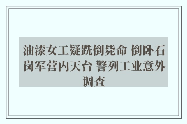 油漆女工疑跣倒毙命 倒卧石岗军营内天台 警列工业意外调查