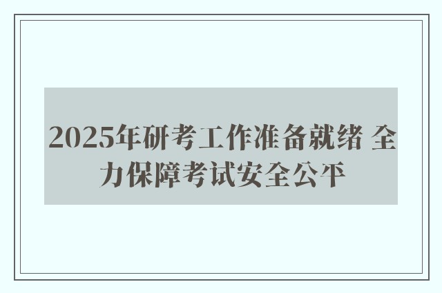 2025年研考工作准备就绪 全力保障考试安全公平