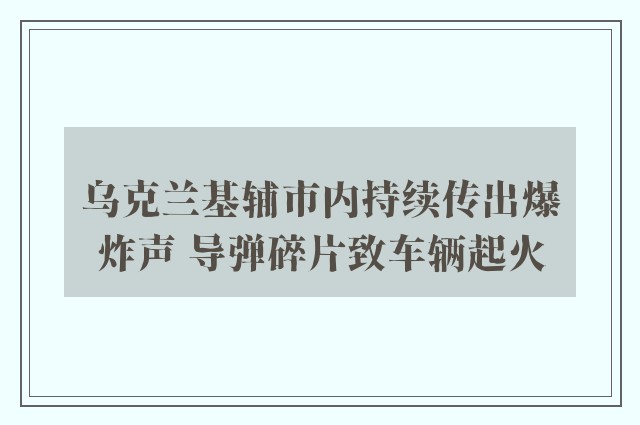 乌克兰基辅市内持续传出爆炸声 导弹碎片致车辆起火