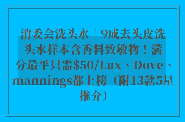 消委会洗头水｜9成去头皮洗头水样本含香料致敏物！满分最平只需$50/Lux、Dove、mannings都上榜（附13款5星推介）