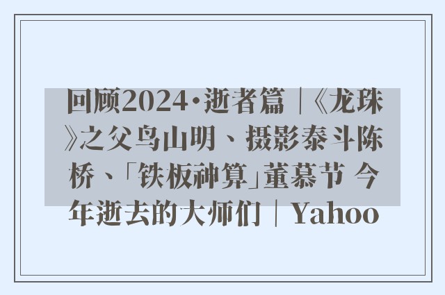 回顾2024・逝者篇｜《龙珠》之父鸟山明、摄影泰斗陈桥、「铁板神算」董慕节 今年逝去的大师们｜Yahoo